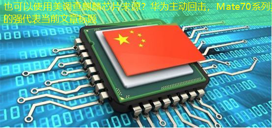 美调查麒麟芯片来源?华为主动回击,Mate70系列真的强 美调查麒麟芯片来源?华为主动回击,Mate70系列真的强
